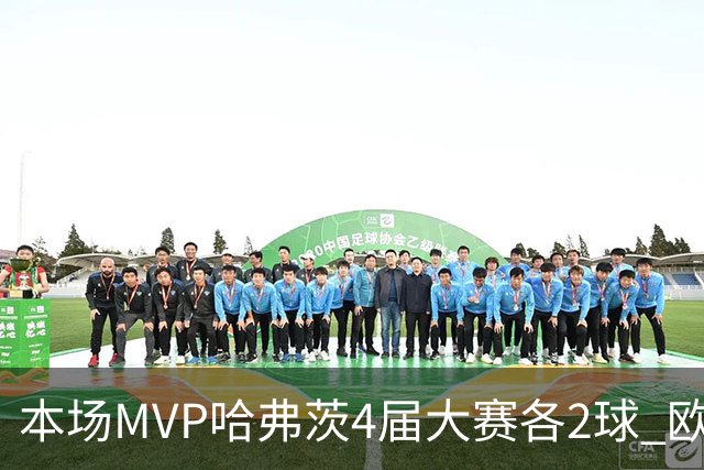 本场MVP哈弗茨4届大赛各2球 欧洲球员仅逊于凯恩姆巴佩